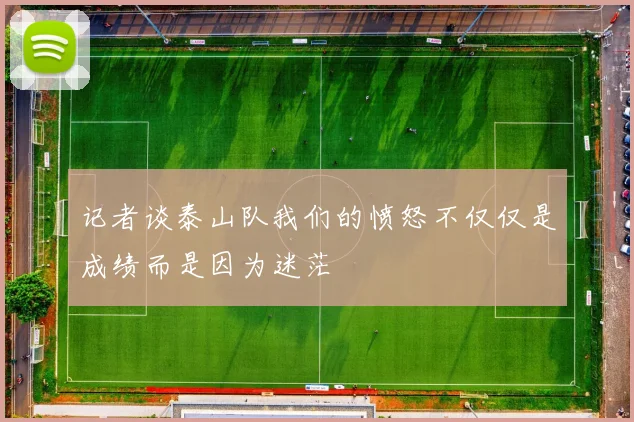 记者谈泰山队我们的愤怒不仅仅是成绩而是因为迷茫